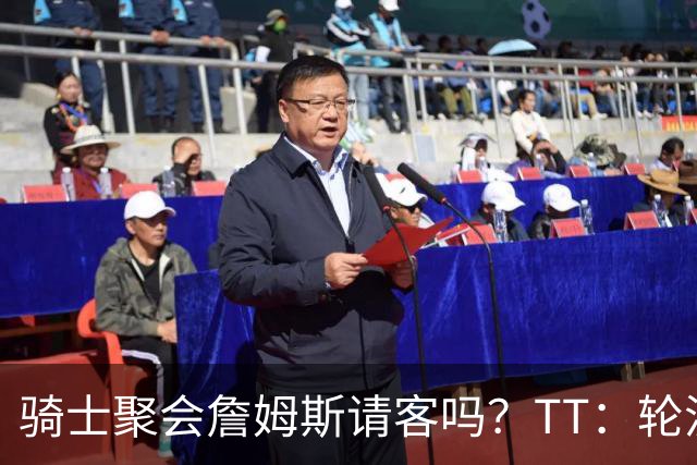 骑士聚会詹姆斯请客吗？TT：轮流买单 我们是体面人 AA的话太掉价